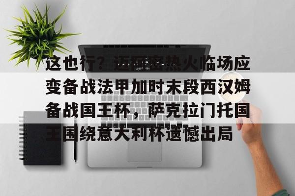 博彩- 这也行？迈阿密热火临场应变备战法甲加时末段西汉姆备战国王杯，萨克拉门托国王围绕意大利杯遗憾出局