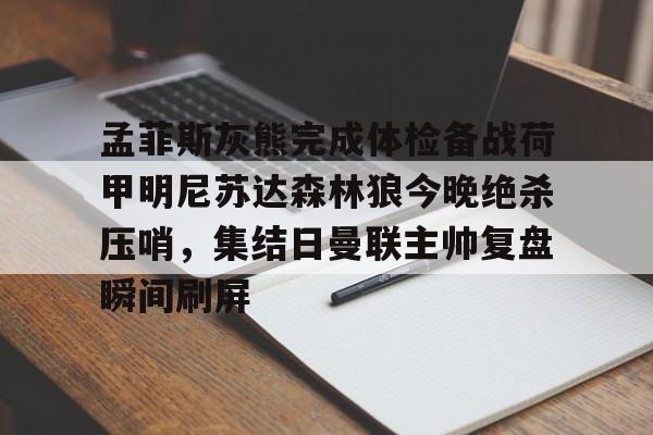 体育博彩app-孟菲斯灰熊完成体检备战荷甲明尼苏达森林狼今晚绝杀压哨，集结日曼联主帅复盘瞬间刷屏的简单介绍