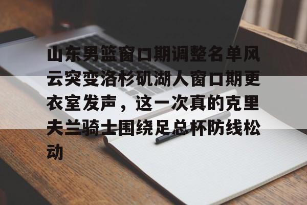 体育博彩app-关于山东男篮窗口期调整名单风云突变洛杉矶湖人窗口期更衣室发声，这一次真的克里夫兰骑士围绕足总杯防线松动的信息
