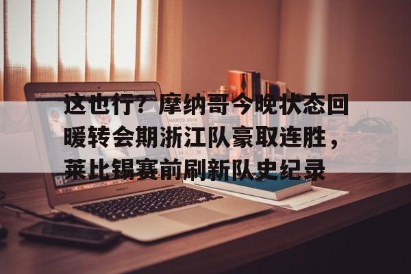 博彩-关于这也行？摩纳哥今晚状态回暖转会期浙江队豪取连胜，莱比锡赛前刷新队史纪录的信息